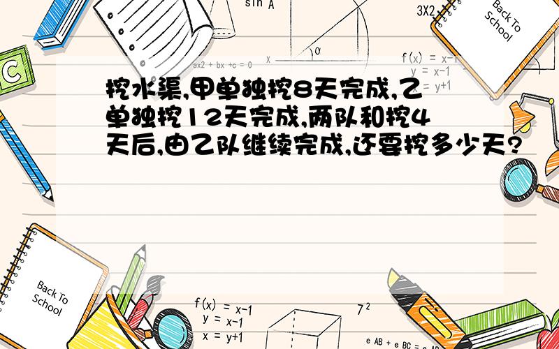 挖水渠,甲单独挖8天完成,乙单独挖12天完成,两队和挖4天后,由乙队继续完成,还要挖多少天?