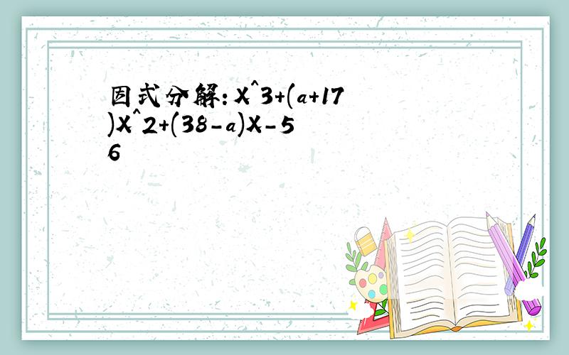 因式分解：X^3+(a+17)X^2+(38-a)X-56