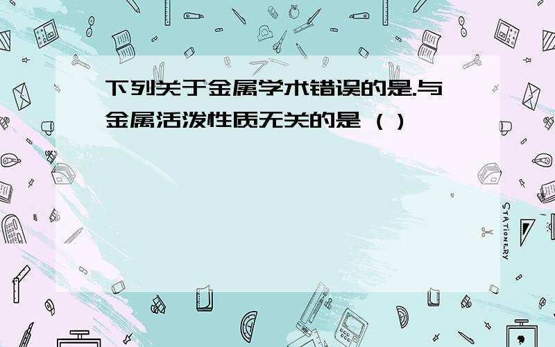 下列关于金属学术错误的是.与金属活泼性质无关的是 ( )