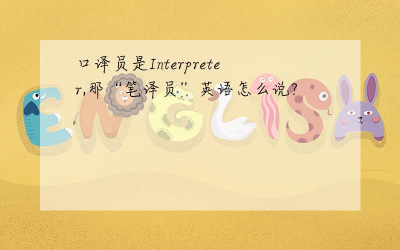 口译员是Interpreter,那“笔译员”英语怎么说?