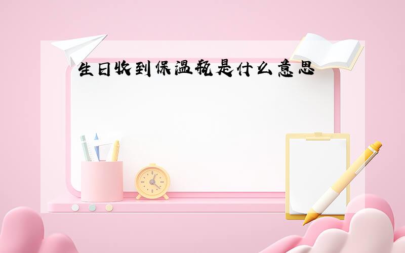 生日收到保温瓶是什么意思