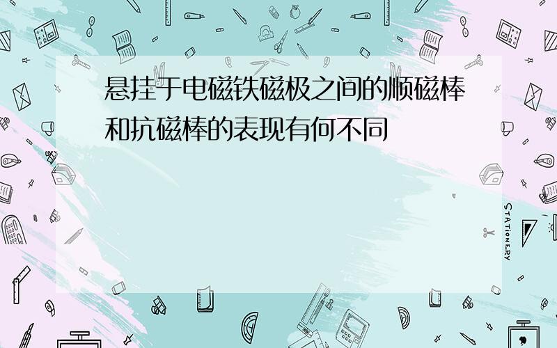 悬挂于电磁铁磁极之间的顺磁棒和抗磁棒的表现有何不同