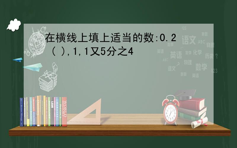 在横线上填上适当的数:0.2 ( ),1,1又5分之4