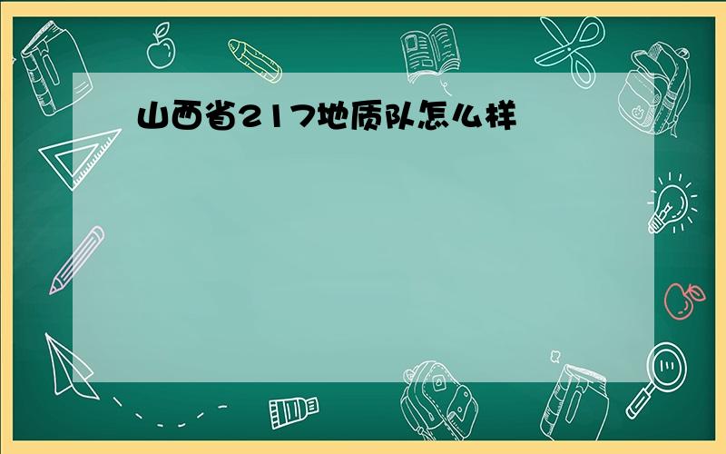 山西省217地质队怎么样