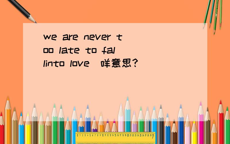 we are never too late to fallinto love喺咩意思?