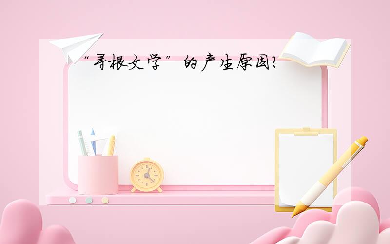 “寻根文学”的产生原因?