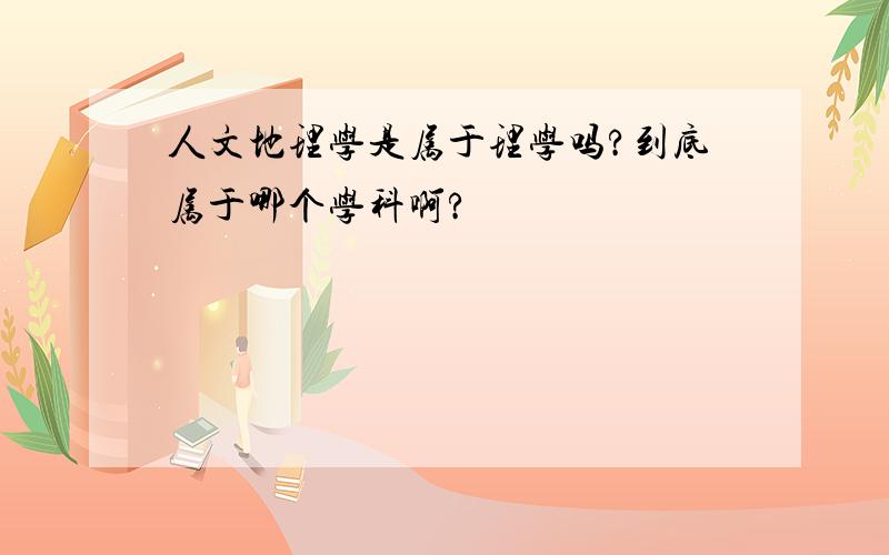 人文地理学是属于理学吗?到底属于哪个学科啊?