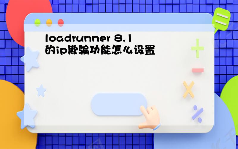 loadrunner 8.1的ip欺骗功能怎么设置