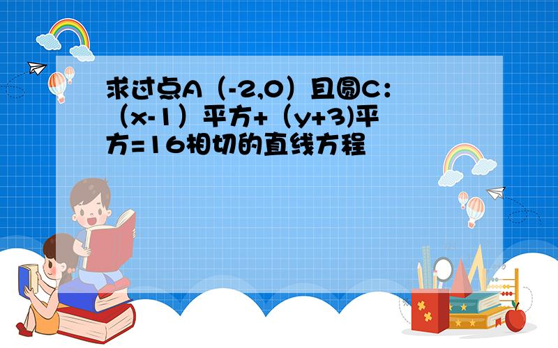 求过点A（-2,0）且圆C：（x-1）平方+（y+3)平方=16相切的直线方程