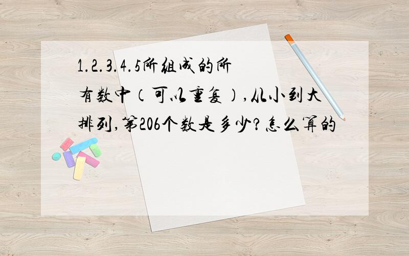 1.2.3.4.5所组成的所有数中（可以重复）,从小到大排列,第206个数是多少?怎么算的