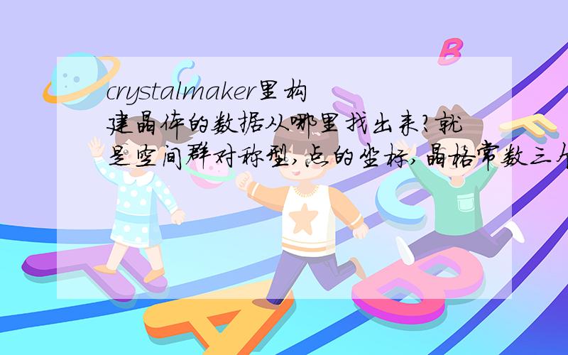 crystalmaker里构建晶体的数据从哪里找出来?就是空间群对称型,点的坐标,晶格常数三个部分