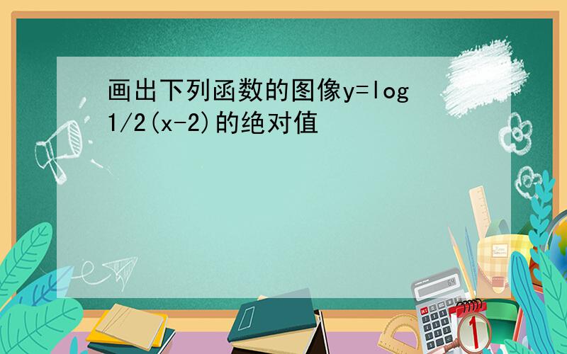 画出下列函数的图像y=log1/2(x-2)的绝对值