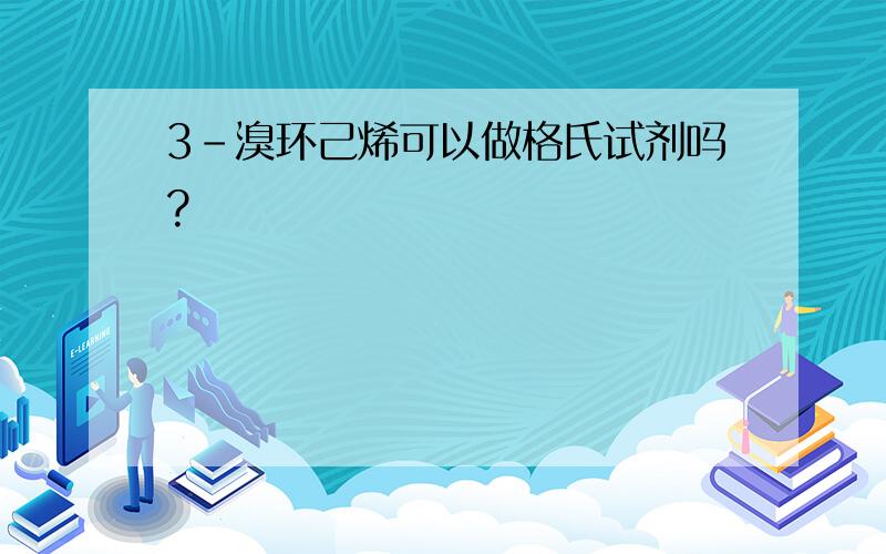 3-溴环己烯可以做格氏试剂吗?