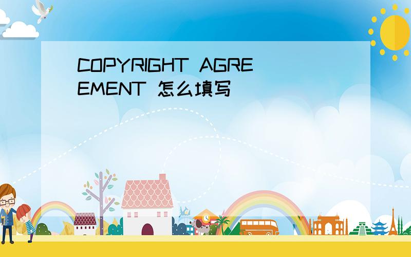 COPYRIGHT AGREEMENT 怎么填写