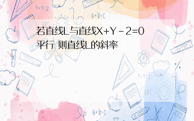 若直线L与直线X+Y-2=0平行 则直线L的斜率