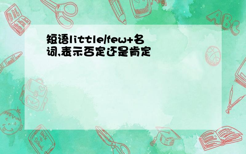 短语little/few+名词,表示否定还是肯定