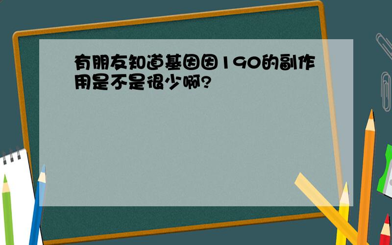 有朋友知道基因因190的副作用是不是很少啊?