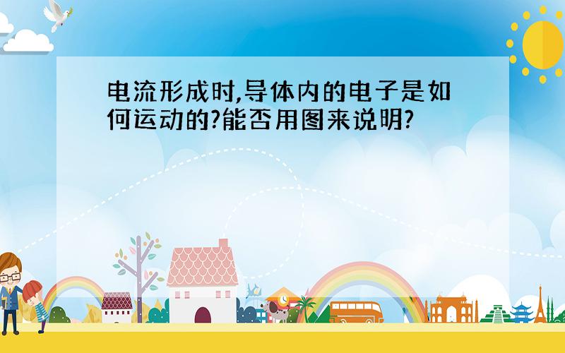 电流形成时,导体内的电子是如何运动的?能否用图来说明?