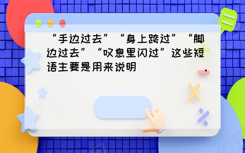 “手边过去”“身上跨过”“脚边过去”“叹息里闪过”这些短语主要是用来说明______.