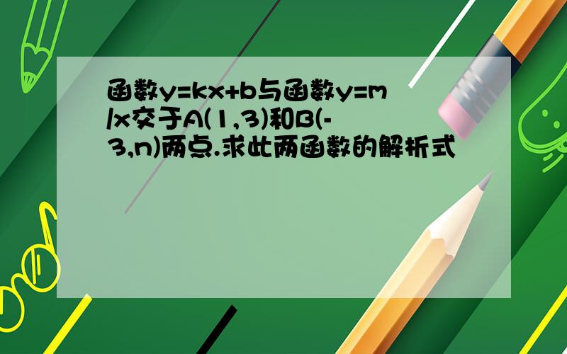 函数y=kx+b与函数y=m/x交于A(1,3)和B(-3,n)两点.求此两函数的解析式