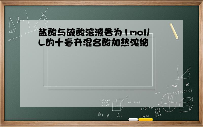 盐酸与硫酸溶液各为1mol/L的十毫升混合酸加热浓缩