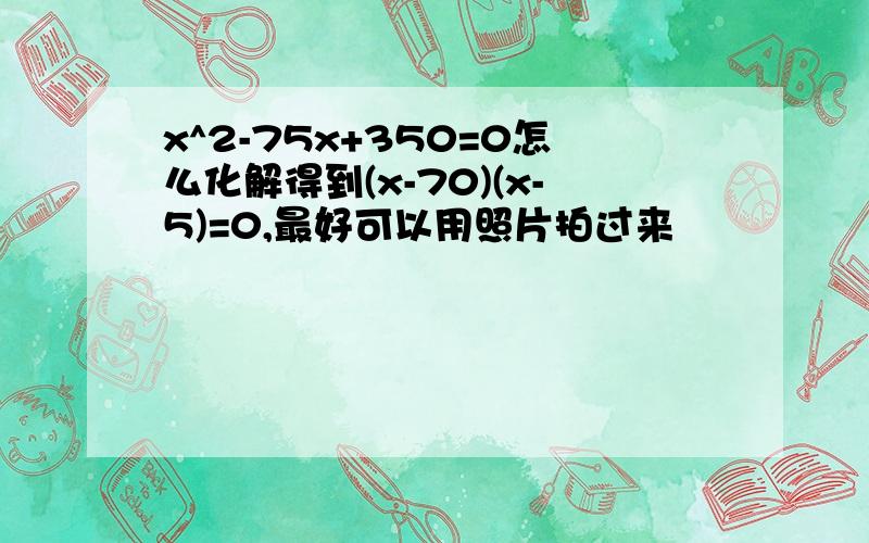 x^2-75x+350=0怎么化解得到(x-70)(x-5)=0,最好可以用照片拍过来