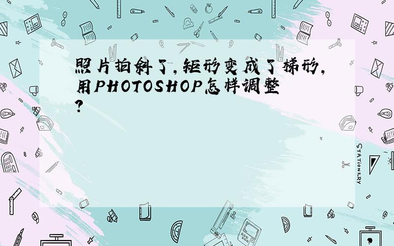 照片拍斜了,矩形变成了梯形,用PHOTOSHOP怎样调整?