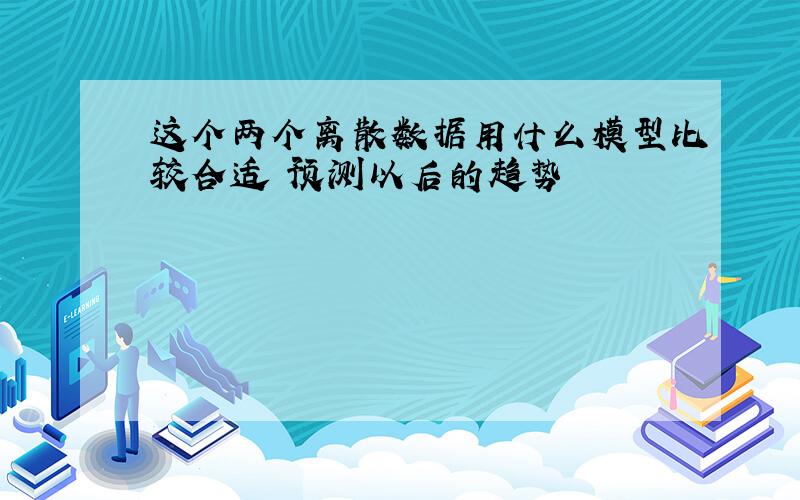 这个两个离散数据用什么模型比较合适 预测以后的趋势