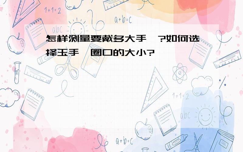 怎样测量要戴多大手镯?如何选择玉手镯圈口的大小?