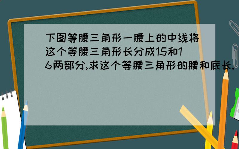 下图等腰三角形一腰上的中线将这个等腰三角形长分成15和16两部分,求这个等腰三角形的腰和底长.