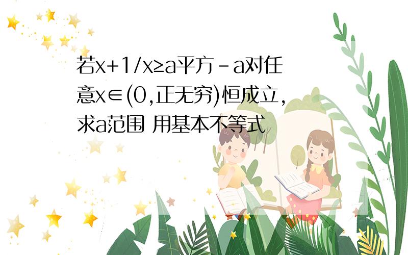 若x+1/x≥a平方-a对任意x∈(0,正无穷)恒成立,求a范围 用基本不等式