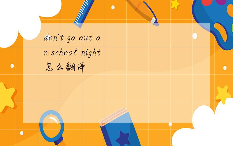 don`t go out on school night怎么翻译