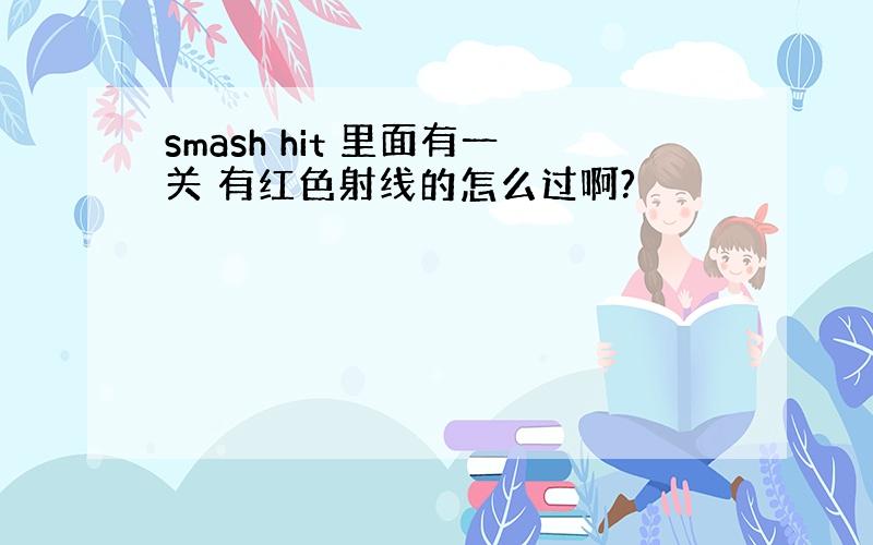 smash hit 里面有一关 有红色射线的怎么过啊?