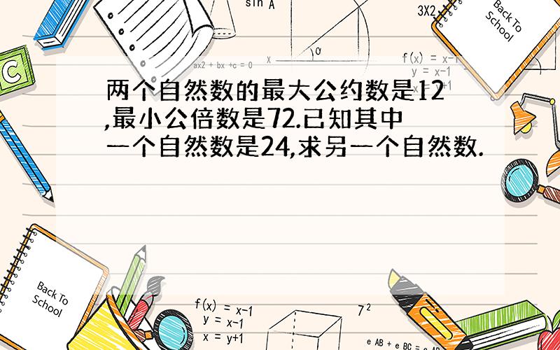 两个自然数的最大公约数是12,最小公倍数是72.已知其中一个自然数是24,求另一个自然数.