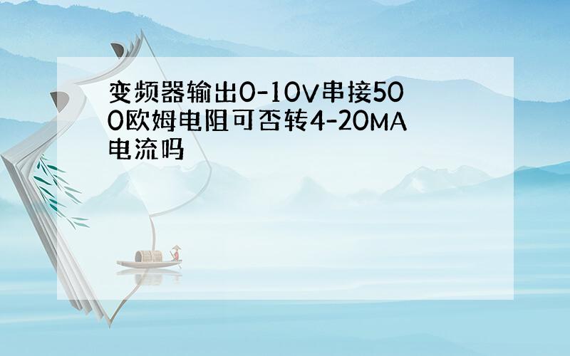 变频器输出0-10V串接500欧姆电阻可否转4-20MA电流吗