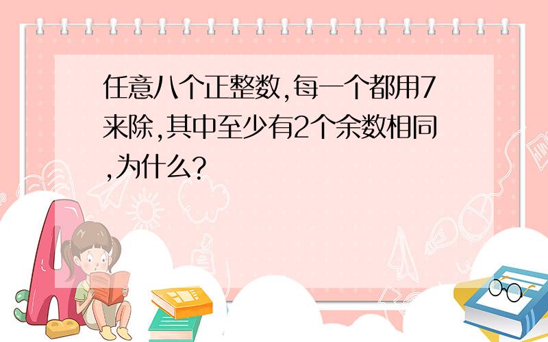 任意八个正整数,每一个都用7来除,其中至少有2个余数相同,为什么?