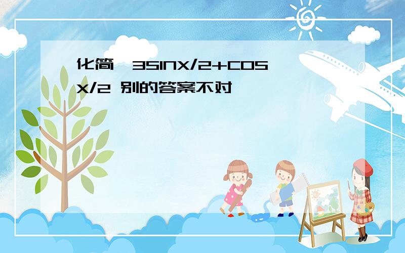 化简√3SINX/2+COSX/2 别的答案不对