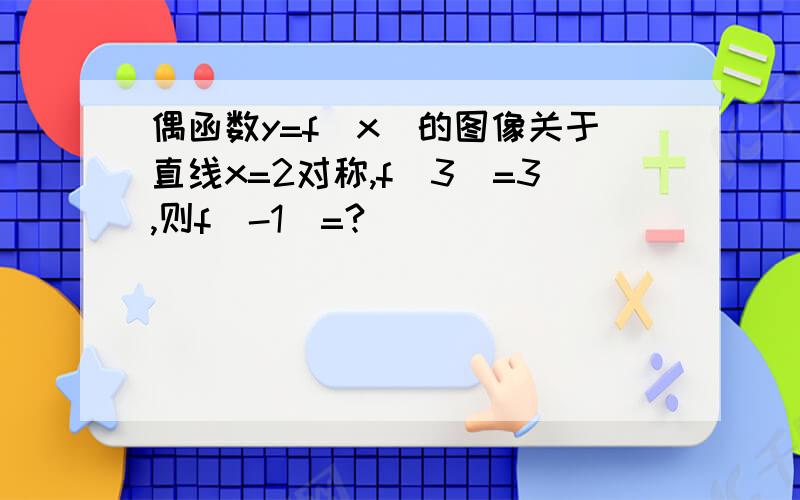 偶函数y=f（x）的图像关于直线x=2对称,f（3）=3,则f（-1）=?