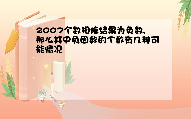 2007个数相除结果为负数,那么其中负因数的个数有几种可能情况