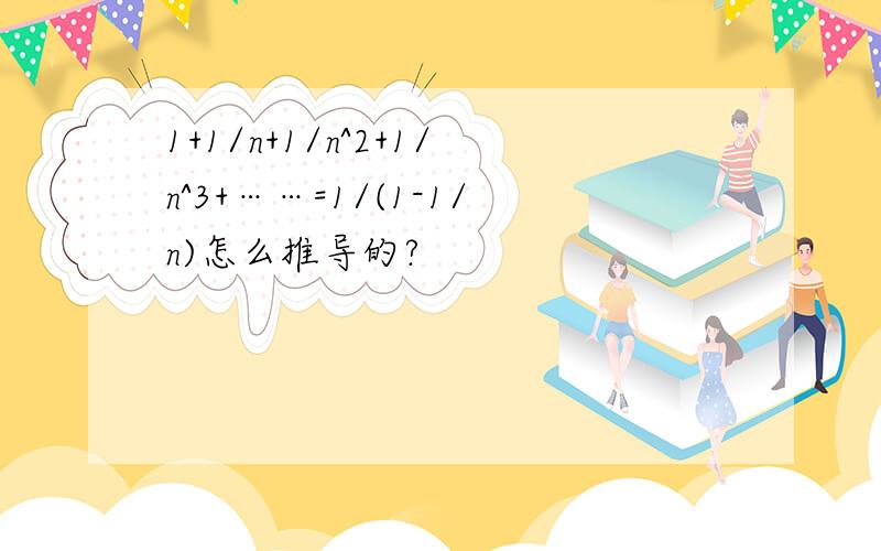 1+1/n+1/n^2+1/n^3+……=1/(1-1/n)怎么推导的?