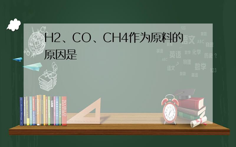 H2、CO、CH4作为原料的原因是