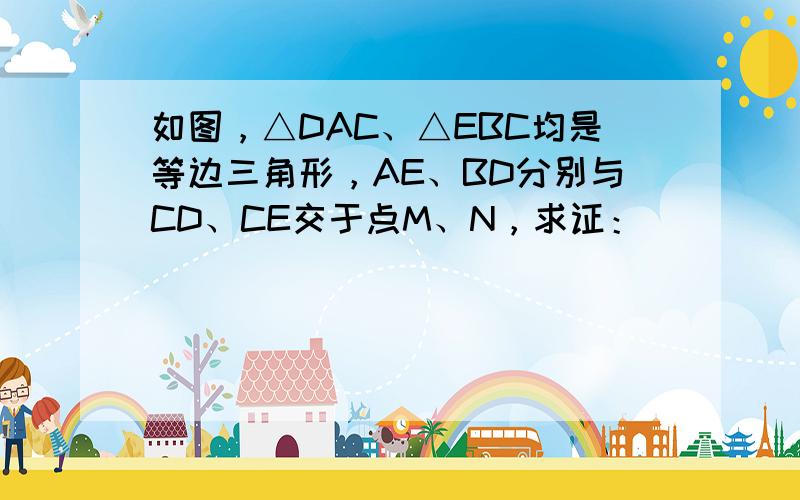 如图，△DAC、△EBC均是等边三角形，AE、BD分别与CD、CE交于点M、N，求证：