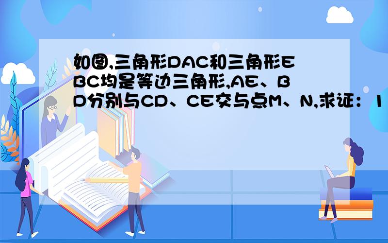 如图,三角形DAC和三角形EBC均是等边三角形,AE、BD分别与CD、CE交与点M、N,求证：1：三角形ACE全等于三