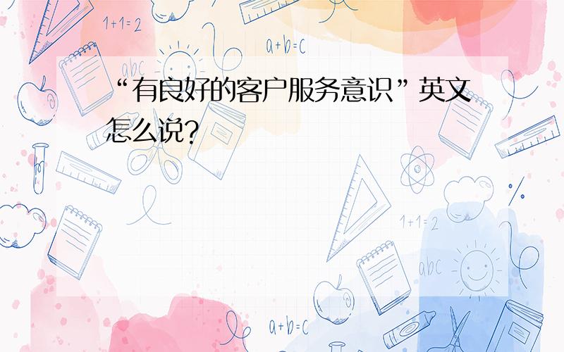 “有良好的客户服务意识”英文怎么说?