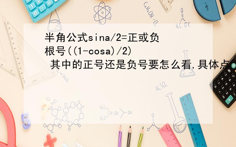 半角公式sina/2=正或负根号((1-cosa)/2) 其中的正号还是负号要怎么看,具体点