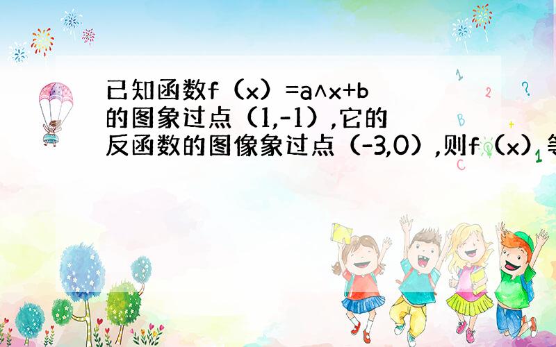 已知函数f（x）=a∧x+b的图象过点（1,-1）,它的反函数的图像象过点（-3,0）,则f（x）等于多少