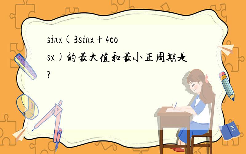 sinx(3sinx+4cosx)的最大值和最小正周期是?