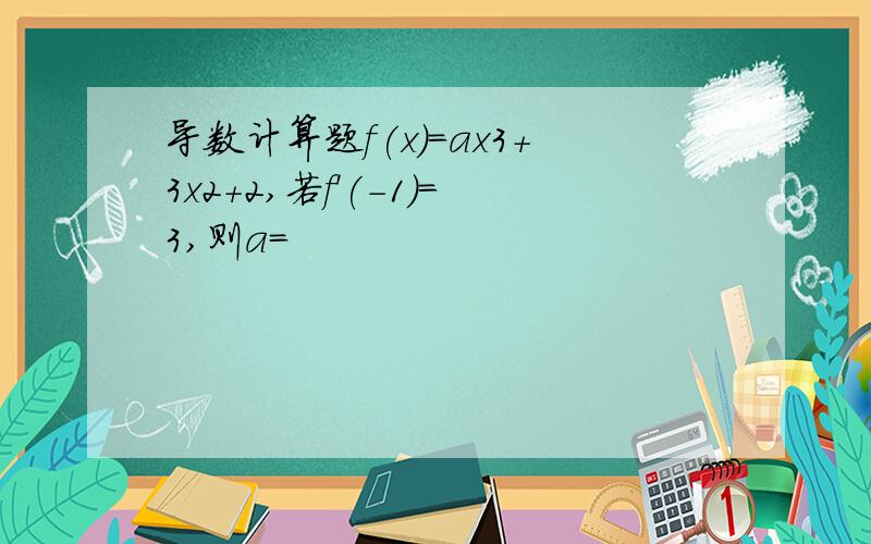 导数计算题f(x)=ax3+3x2+2,若f'(-1)=3,则a=