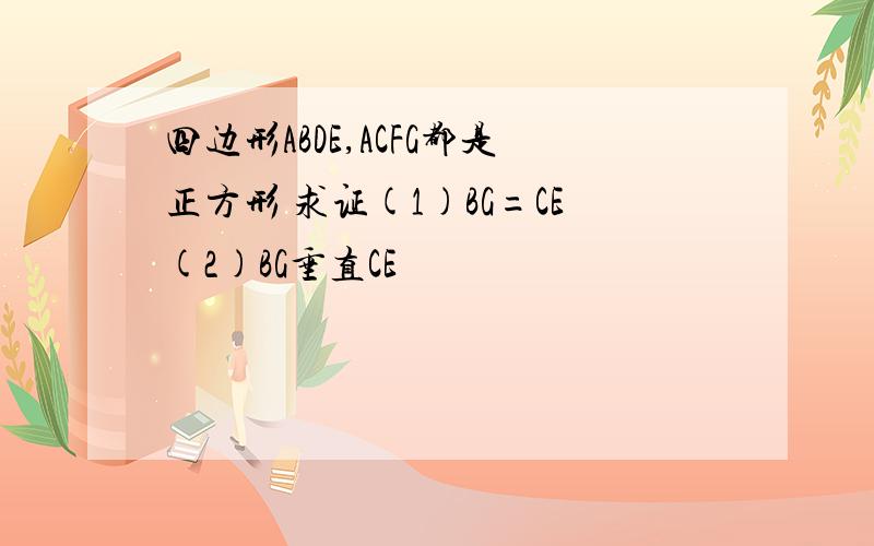 四边形ABDE,ACFG都是正方形 求证(1)BG=CE(2)BG垂直CE