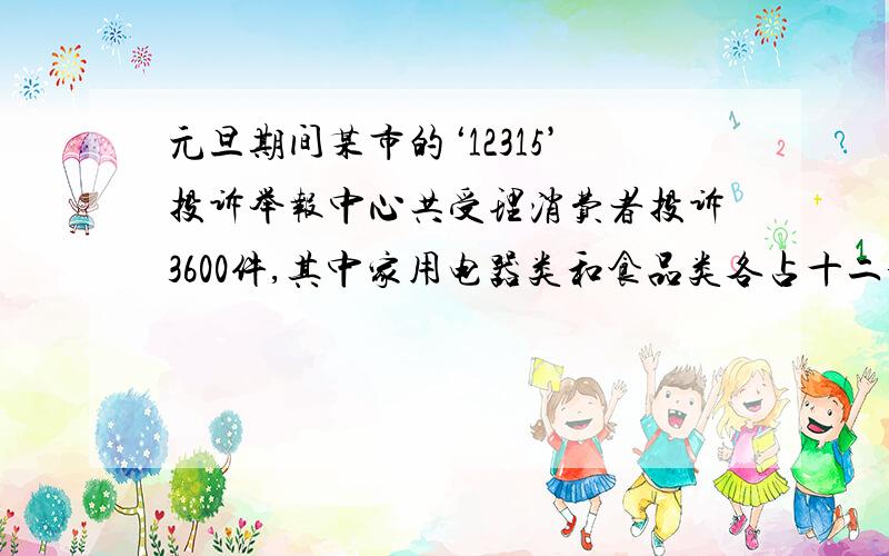 元旦期间某市的‘12315’投诉举报中心共受理消费者投诉3600件,其中家用电器类和食品类各占十二分之五和十